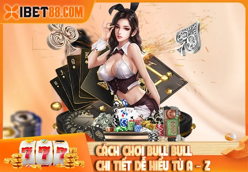 Cách chơi Bull Bull chi tiết dễ hiểu từ A – Z