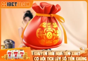 Khuyến Mãi Nạp Tiền Xibet – Cơ Hội Tích Lũy Số Tiền Khủng